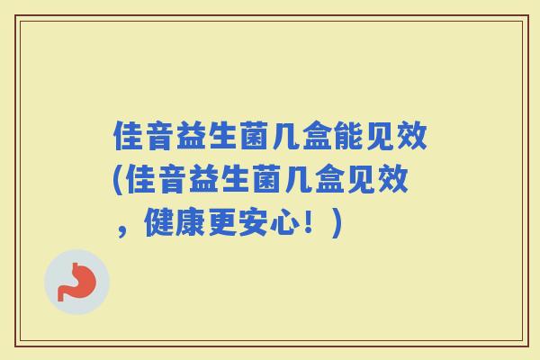 佳音益生菌几盒能见效(佳音益生菌几盒见效，健康更安心！)