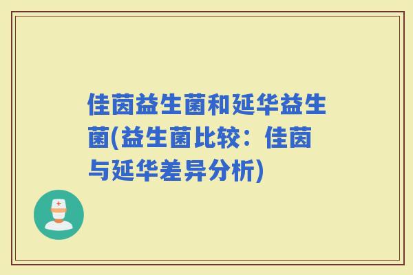 佳茵益生菌和延华益生菌(益生菌比较：佳茵与延华差异分析)