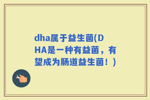 dha属于益生菌(DHA是一种有益菌，有望成为肠道益生菌！)
