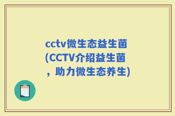 cctv微生态益生菌(CCTV介绍益生菌，助力微生态养生)