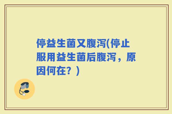 停益生菌又(停止服用益生菌后，原因何在？)