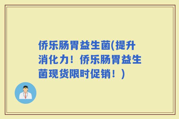 侨乐肠胃益生菌(提升消化力！侨乐肠胃益生菌现货限时促销！)