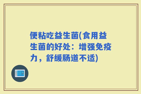 便粘吃益生菌(食用益生菌的好处：增强力，舒缓肠道不适)