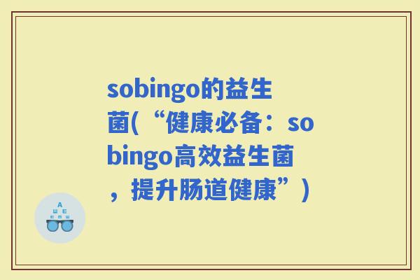 sobingo的益生菌(“健康必备：sobingo高效益生菌，提升肠道健康”)