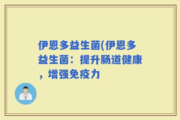 伊恩多益生菌(伊恩多益生菌：提升肠道健康，增强力