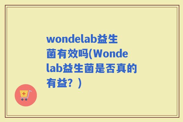 wondelab益生菌有效吗(Wondelab益生菌是否真的有益？)