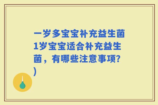 一岁多宝宝补充益生菌1岁宝宝适合补充益生菌，有哪些注意事项？)