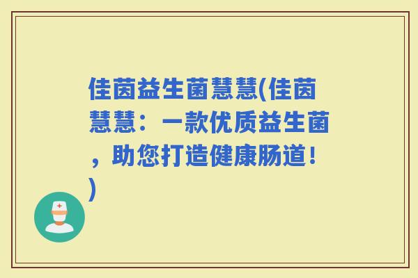 佳茵益生菌慧慧(佳茵慧慧：一款优质益生菌，助您打造健康肠道！)