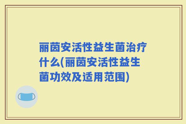 丽茵安活性益生菌什么(丽茵安活性益生菌功效及适用范围)