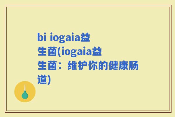 bi iogaia益生菌(iogaia益生菌：维护你的健康肠道)
