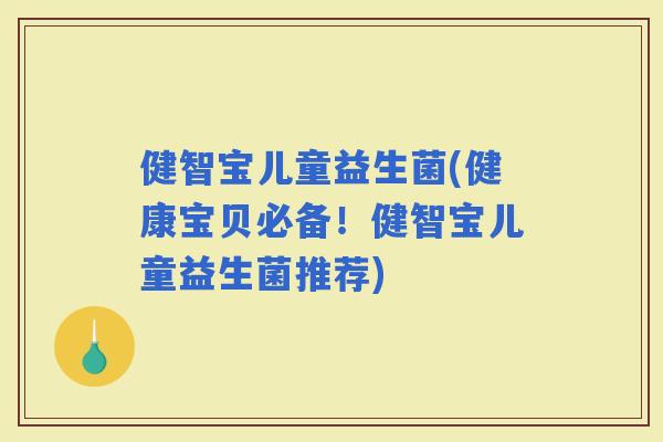 健智宝儿童益生菌(健康宝贝必备！健智宝儿童益生菌推荐)