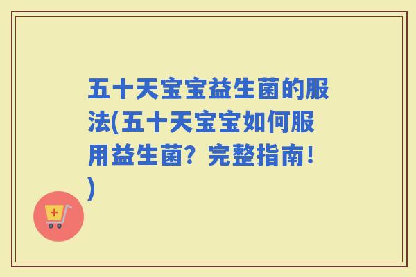 五十天宝宝益生菌的服法(五十天宝宝如何服用益生菌？完整指南！)