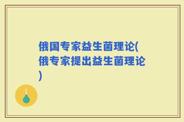 俄国专家益生菌理论(俄专家提出益生菌理论)