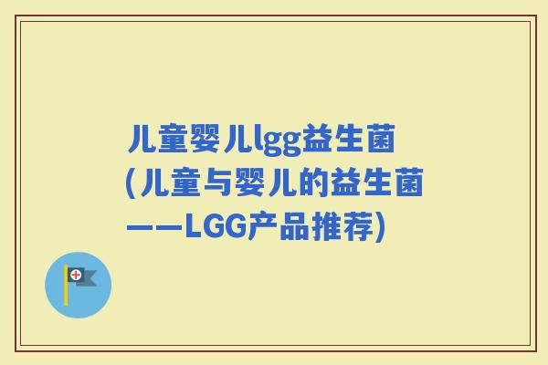 儿童婴儿lgg益生菌(儿童与婴儿的益生菌——LGG产品推荐)