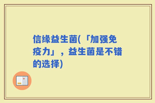 信缘益生菌(「加强力」，益生菌是不错的选择)