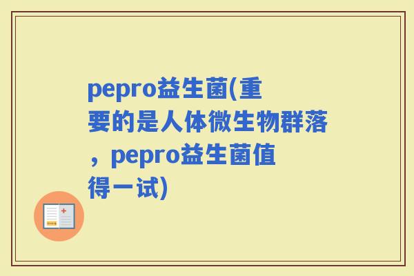 pepro益生菌(重要的是人体微生物群落，pepro益生菌值得一试)