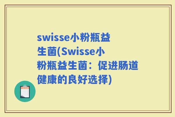 swisse小粉瓶益生菌(Swisse小粉瓶益生菌：促进肠道健康的良好选择)