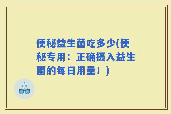 益生菌吃多少(专用：正确摄入益生菌的每日用量！)