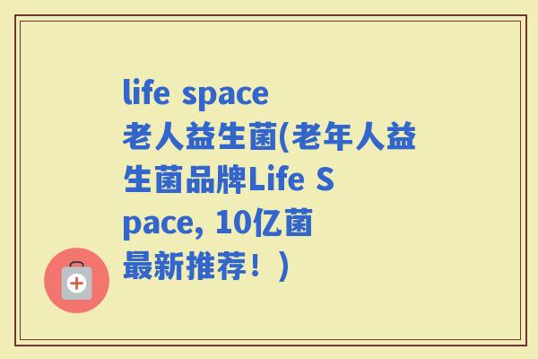 life space老人益生菌(老年人益生菌品牌Life Space, 10亿菌新推荐！)