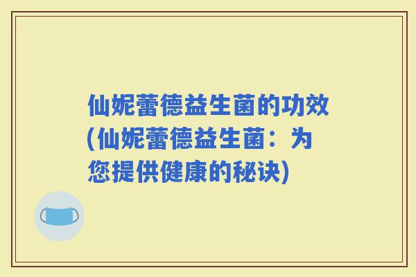 仙妮蕾德益生菌的功效(仙妮蕾德益生菌：为您提供健康的秘诀)