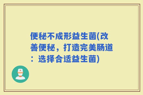 不成形益生菌(改善，打造完美肠道：选择合适益生菌)
