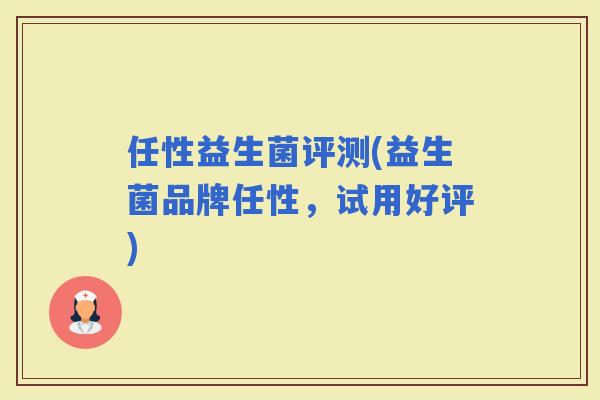 任性益生菌评测(益生菌品牌任性，试用好评)