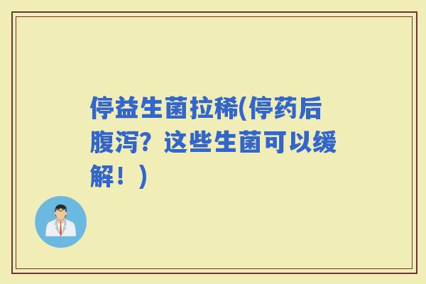 停益生菌拉稀(停药后？这些生菌可以缓解！)