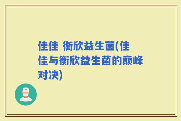 佳佳 衡欣益生菌(佳佳与衡欣益生菌的巅峰对决)