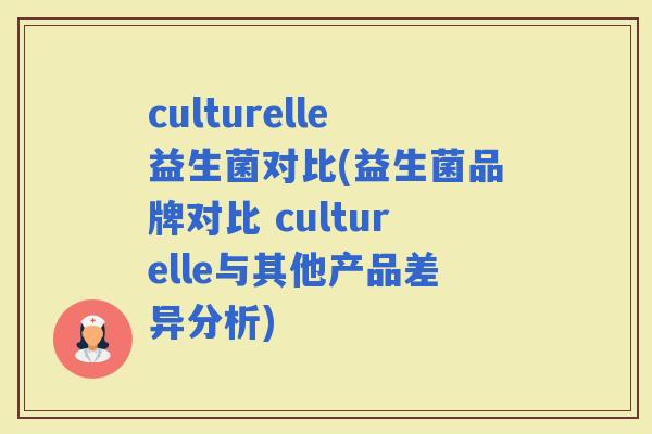 culturelle益生菌对比(益生菌品牌对比 culturelle与其他产品差异分析)