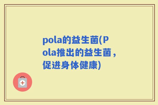 pola的益生菌(Pola推出的益生菌，促进身体健康)