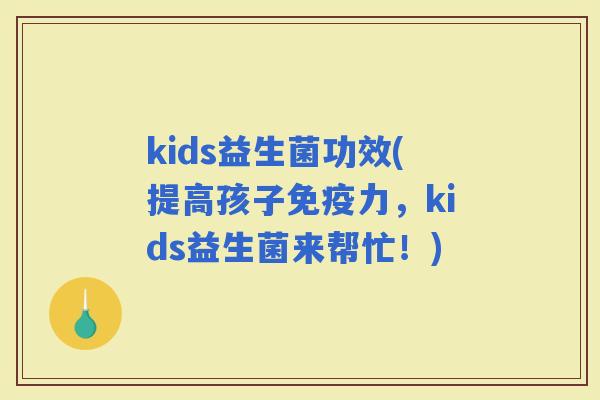 kids益生菌功效(提高孩子力，kids益生菌来帮忙！)