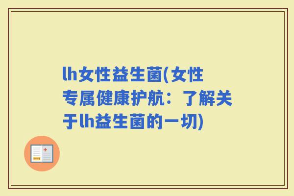 lh女性益生菌(女性专属健康护航：了解关于lh益生菌的一切)