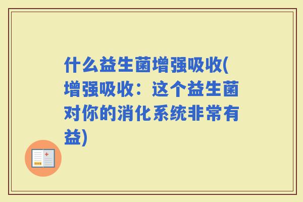 什么益生菌增强吸收(增强吸收：这个益生菌对你的消化系统非常有益)