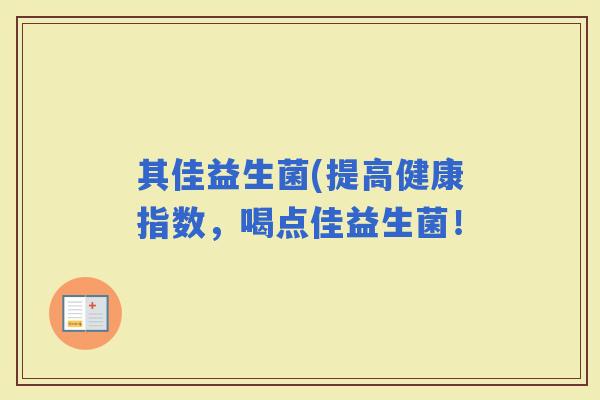 其佳益生菌(提高健康指数，喝点佳益生菌！