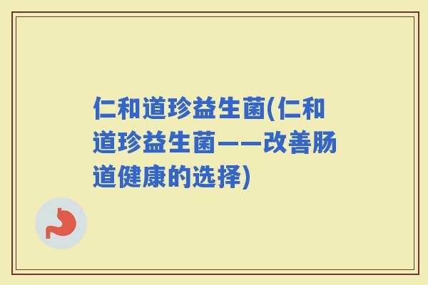 仁和道珍益生菌(仁和道珍益生菌——改善肠道健康的选择)