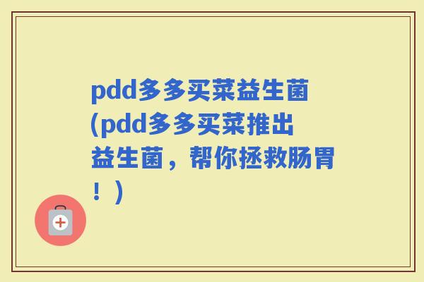pdd多多买菜益生菌(pdd多多买菜推出益生菌，帮你拯救肠胃！)