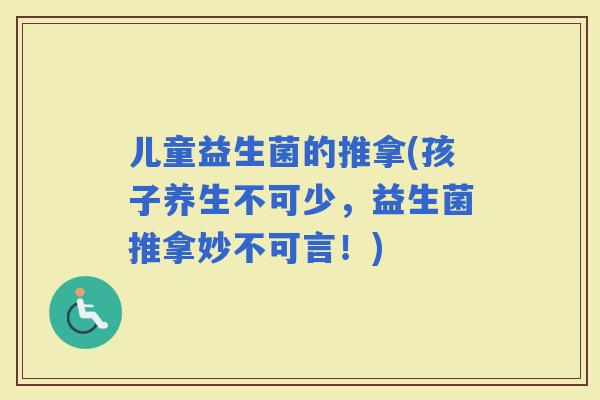 儿童益生菌的推拿(孩子养生不可少，益生菌推拿妙不可言！)