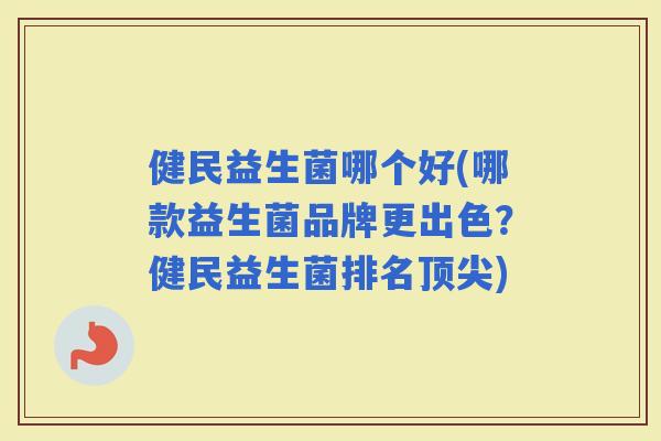 健民益生菌哪个好(哪款益生菌品牌更出色？健民益生菌排名)