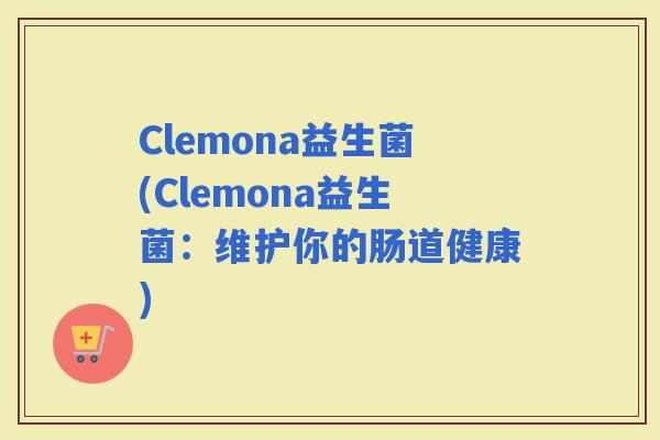 Clemona益生菌(Clemona益生菌：维护你的肠道健康)