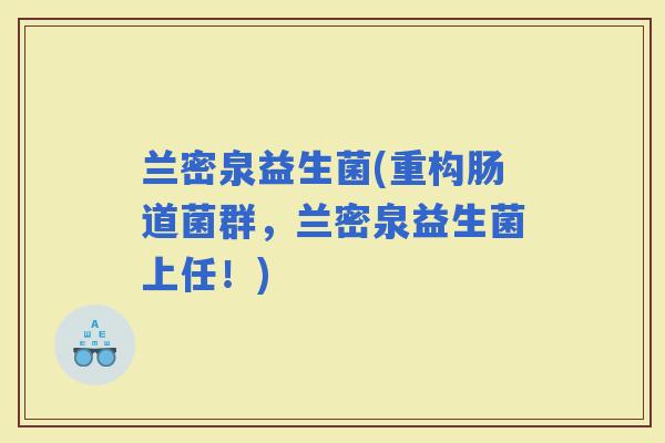 兰密泉益生菌(重构肠道菌群，兰密泉益生菌上任！)