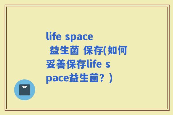 life space 益生菌 保存(如何妥善保存life space益生菌？)
