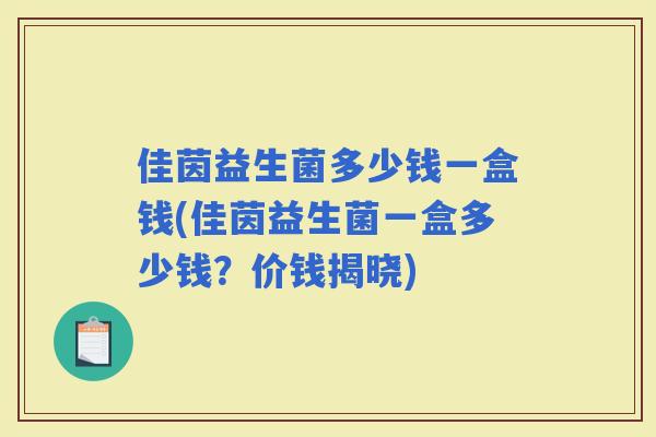 佳茵益生菌多少钱一盒钱(佳茵益生菌一盒多少钱？价钱揭晓)