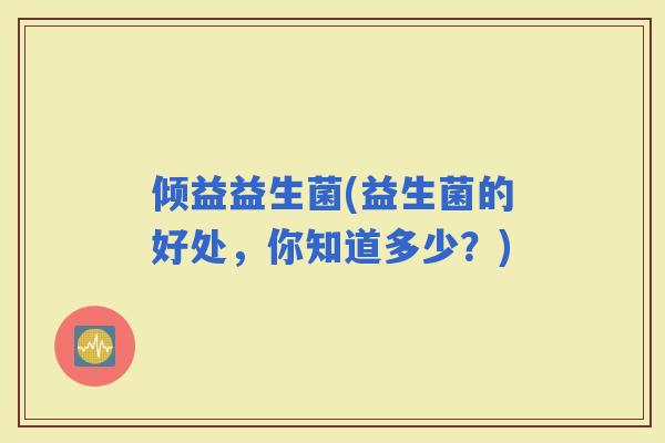 倾益益生菌(益生菌的好处，你知道多少？)