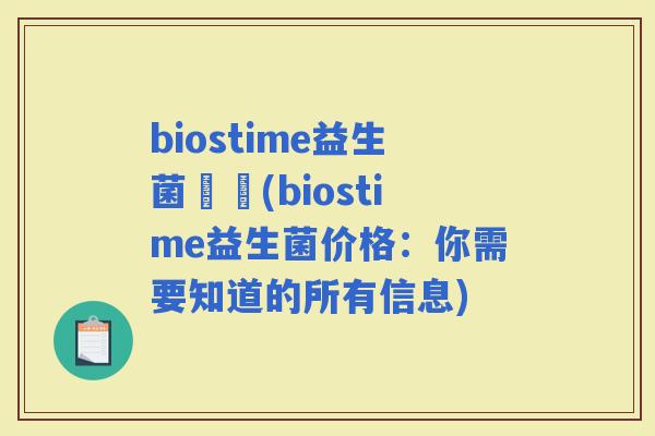 biostime益生菌價錢(biostime益生菌价格：你需要知道的所有信息)