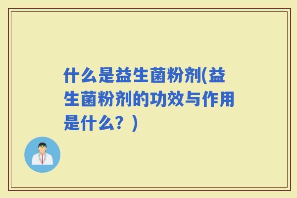 什么是益生菌粉剂(益生菌粉剂的功效与作用是什么？)