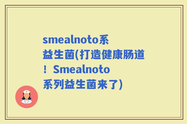 smealnoto系益生菌(打造健康肠道！Smealnoto系列益生菌来了)