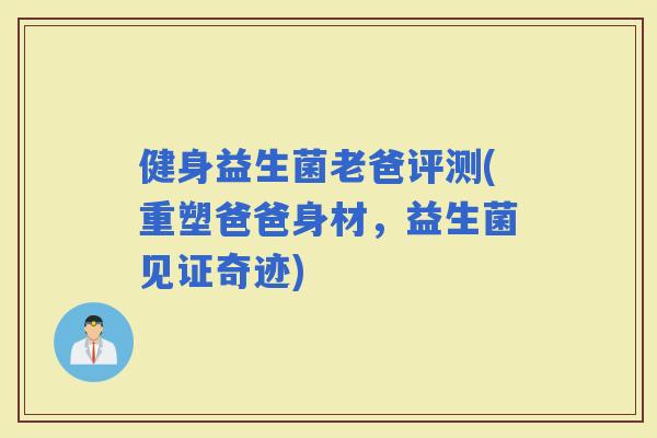 健身益生菌老爸评测(重塑爸爸身材，益生菌见证奇迹)