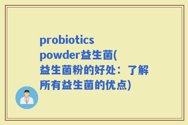 probioticspowder益生菌(益生菌粉的好处：了解所有益生菌的优点)