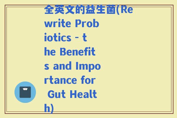 全英文的益生菌(Rewrite Probiotics - the Benefits and Importance for Gut Health)