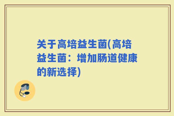 关于高培益生菌(高培益生菌：增加肠道健康的新选择)